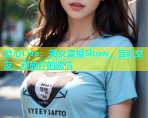 糖心Live：美女直播Show，互动交友，释放你的激情