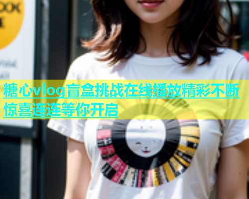 糖心vlog盲盒挑战在线播放精彩不断惊喜连连等你开启  第1张