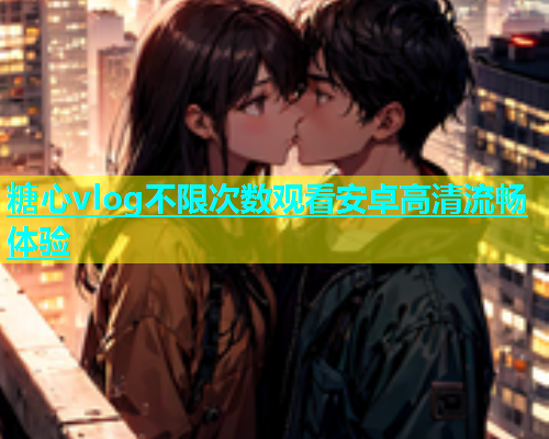 糖心vlog不限次数观看安卓高清流畅体验  第2张